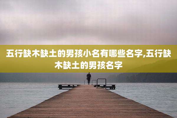 五行缺木缺土的男孩小名有哪些名字,五行缺木缺土的男孩名字