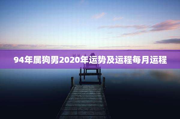 94年属狗男2020年运势及运程每月运程