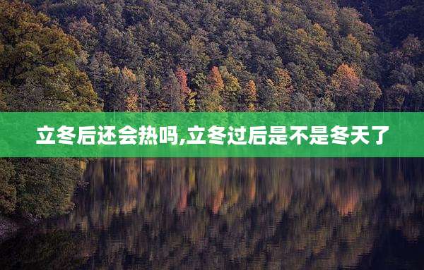 立冬后还会热吗,立冬过后是不是冬天了