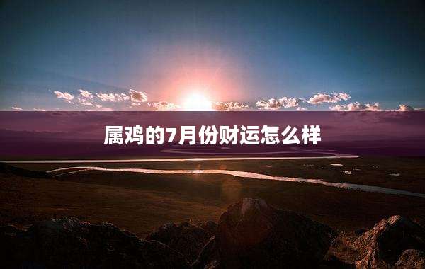 属鸡的7月份财运怎么样
