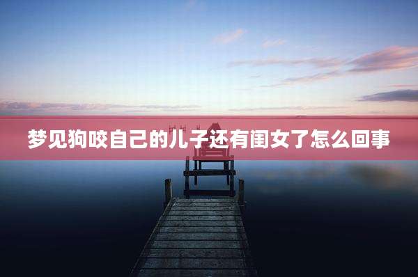 梦见狗咬自己的儿子还有闺女了怎么回事