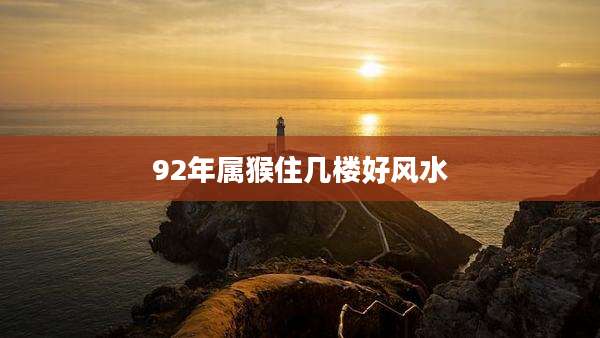 92年属猴住几楼好风水