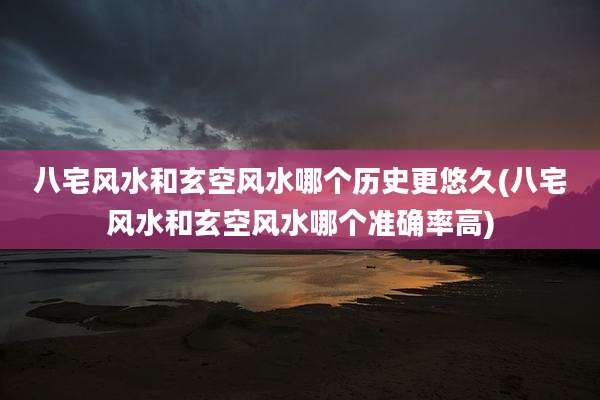 八宅风水和玄空风水哪个历史更悠久(八宅风水和玄空风水哪个准确率高)