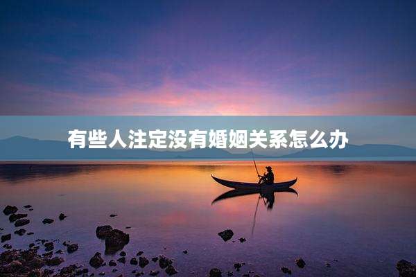 有些人注定没有婚姻关系怎么办