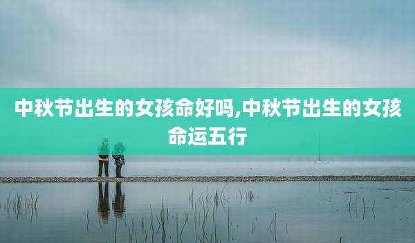 中秋节出生的女孩命好吗,中秋节出生的女孩命运五行