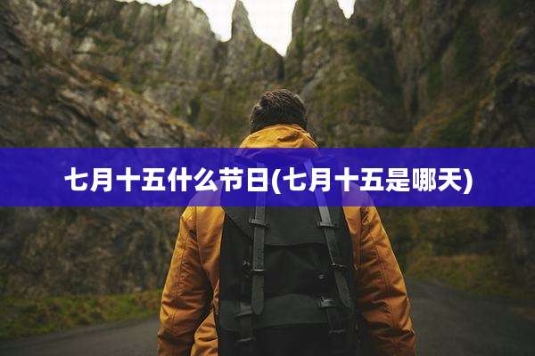 七月十五什么节日(七月十五是哪天)