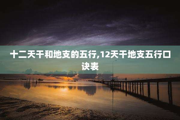 十二天干和地支的五行,12天干地支五行口诀表