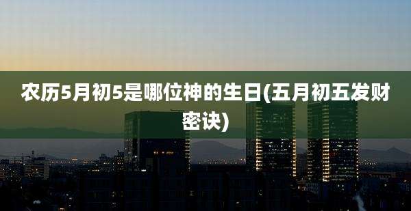 农历5月初5是哪位神的生日(五月初五发财密诀)