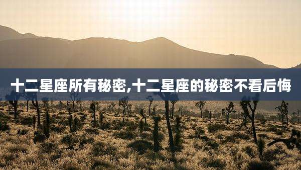 十二星座所有秘密,十二星座的秘密不看后悔