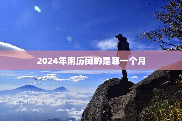 2024年阴历闰的是哪一个月