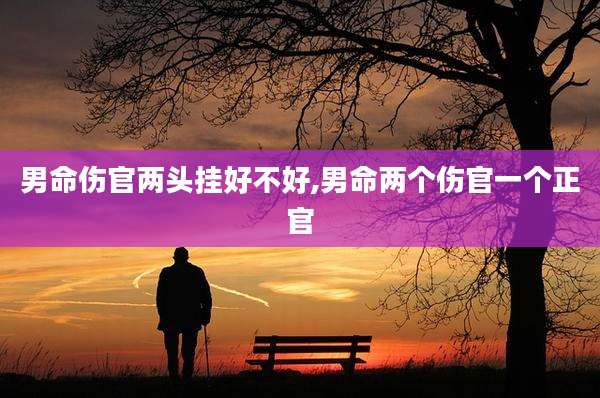 男命伤官两头挂好不好,男命两个伤官一个正官