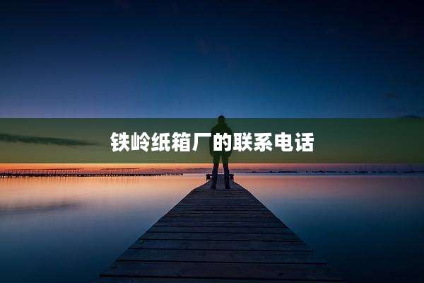 铁岭纸箱厂的联系电话
