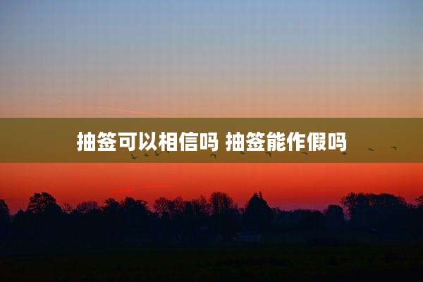 抽签可以相信吗 抽签能作假吗