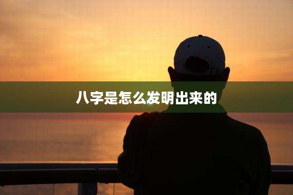 八字是怎么发明出来的