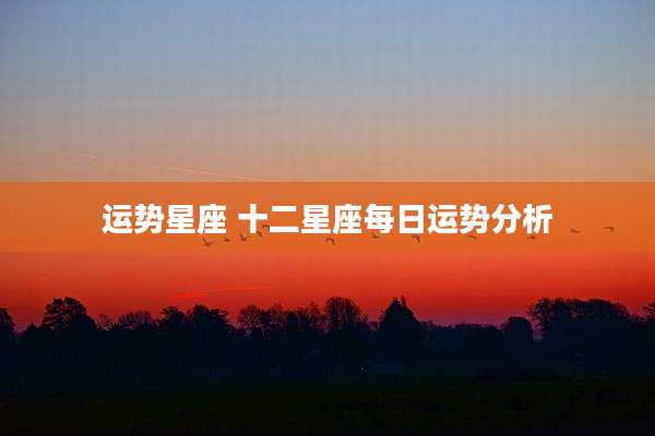运势星座 十二星座每日运势分析