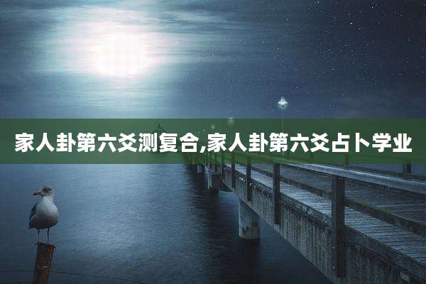 家人卦第六爻测复合,家人卦第六爻占卜学业