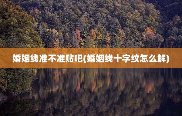 婚姻线准不准贴吧(婚姻线十字纹怎么解)