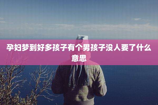 孕妇梦到好多孩子有个男孩子没人要了什么意思