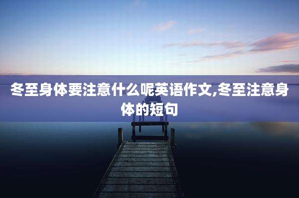 冬至身体要注意什么呢英语作文,冬至注意身体的短句