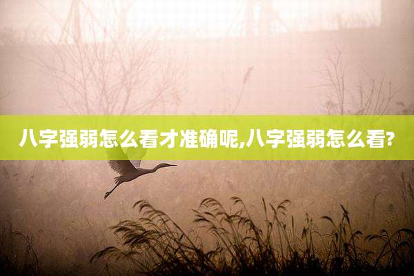 八字强弱怎么看才准确呢,八字强弱怎么看?