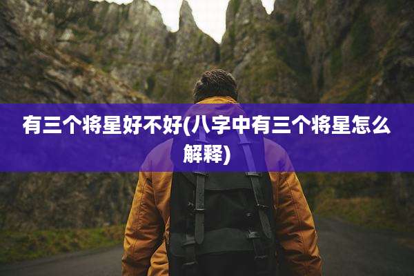 有三个将星好不好(八字中有三个将星怎么解释)