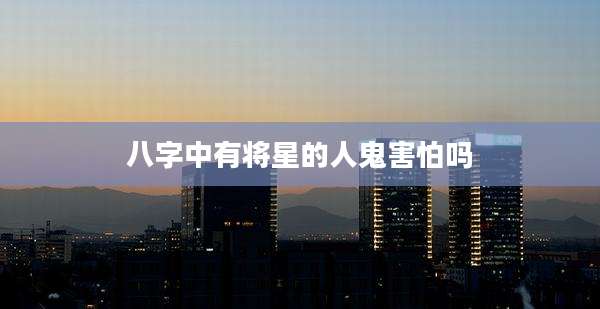 八字中有将星的人鬼害怕吗