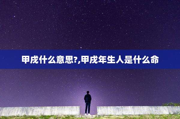 甲戌什么意思?,甲戌年生人是什么命