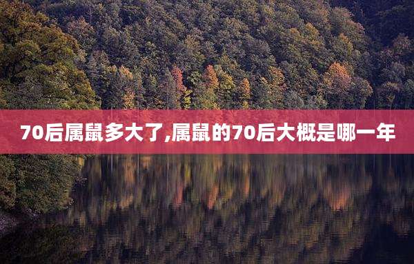 70后属鼠多大了,属鼠的70后大概是哪一年