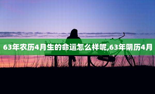 63年农历4月生的命运怎么样呢,63年阴历4月