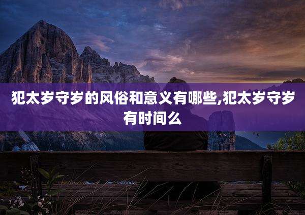 犯太岁守岁的风俗和意义有哪些,犯太岁守岁有时间么