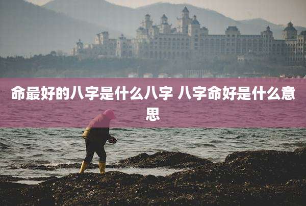 命最好的八字是什么八字 八字命好是什么意思