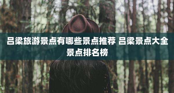 吕梁旅游景点有哪些景点推荐 吕梁景点大全景点排名榜