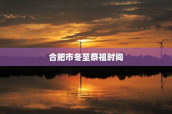 合肥市冬至祭祖时间