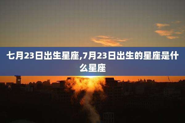 七月23日出生星座,7月23日出生的星座是什么星座