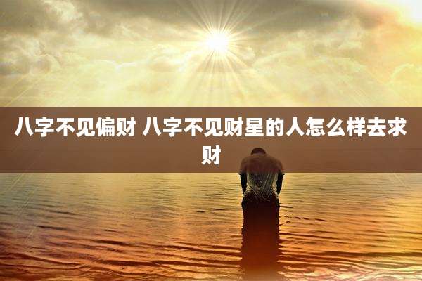 八字不见偏财 八字不见财星的人怎么样去求财