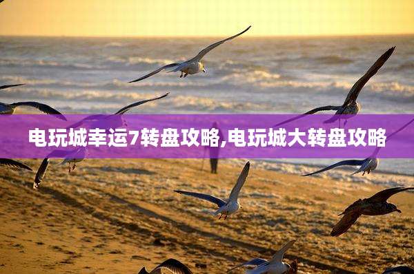 电玩城幸运7转盘攻略,电玩城大转盘攻略