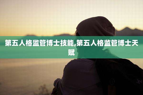 第五人格监管博士技能,第五人格监管博士天赋