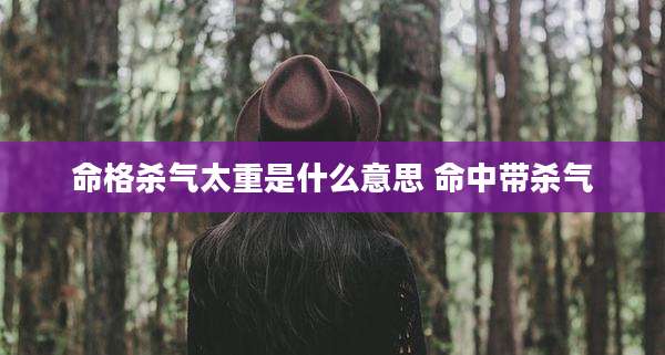 命格杀气太重是什么意思 命中带杀气