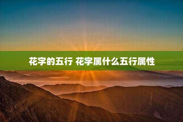 花字的五行 花字属什么五行属性