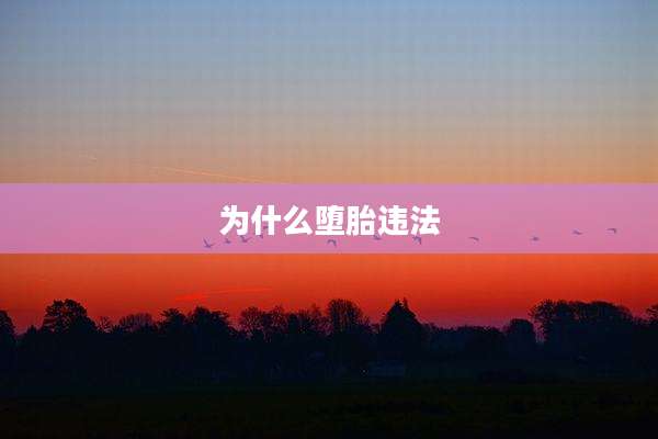 为什么堕胎违法