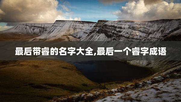 最后带睿的名字大全,最后一个睿字成语