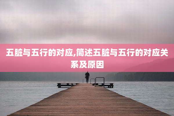五脏与五行的对应,简述五脏与五行的对应关系及原因