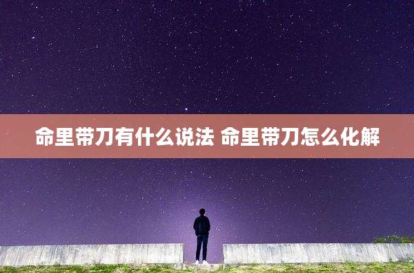 命里带刀有什么说法 命里带刀怎么化解