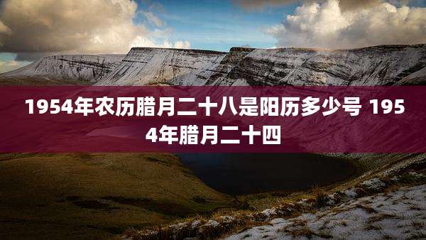 1954年农历腊月二十八是阳历多少号 1954年腊月二十四