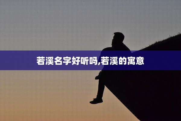 若溪名字好听吗,若溪的寓意
