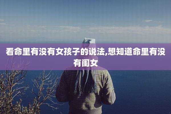 看命里有没有女孩子的说法,想知道命里有没有闺女