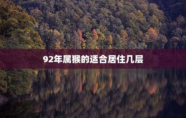 92年属猴的适合居住几层