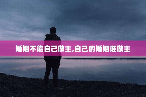 婚姻不能自己做主,自己的婚姻谁做主