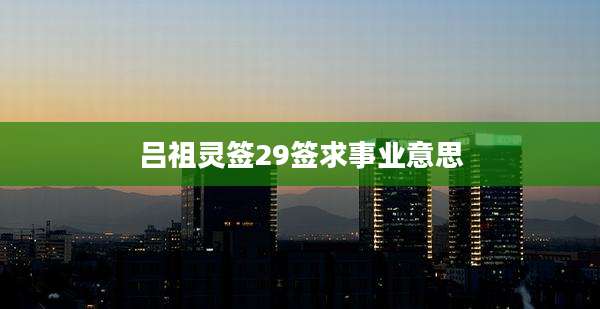 吕祖灵签29签求事业意思