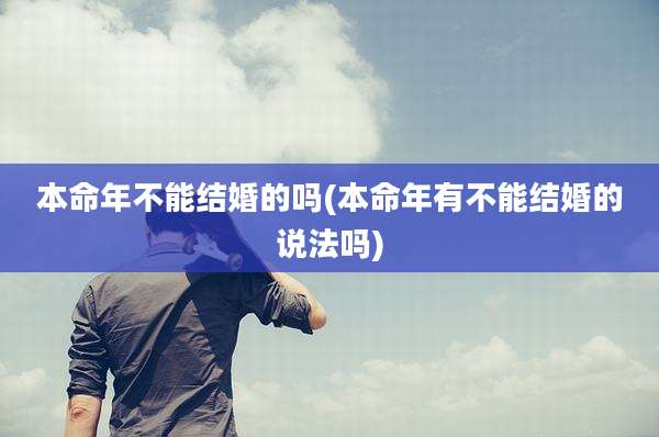本命年不能结婚的吗(本命年有不能结婚的说法吗)